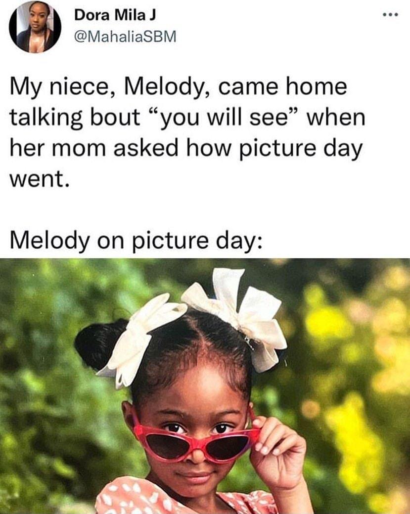 Dora Mila J MahaliaSBM My niece Melody came home talking bout you will see when her mom asked how picture day went Meody on picture day