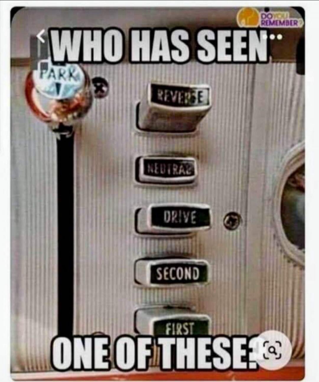 WHO HAS SEEN.. PARK REVERSE NEUTRAL DRIVE SECOND FIRST ONE OF THESE DO YOU REMEMBER