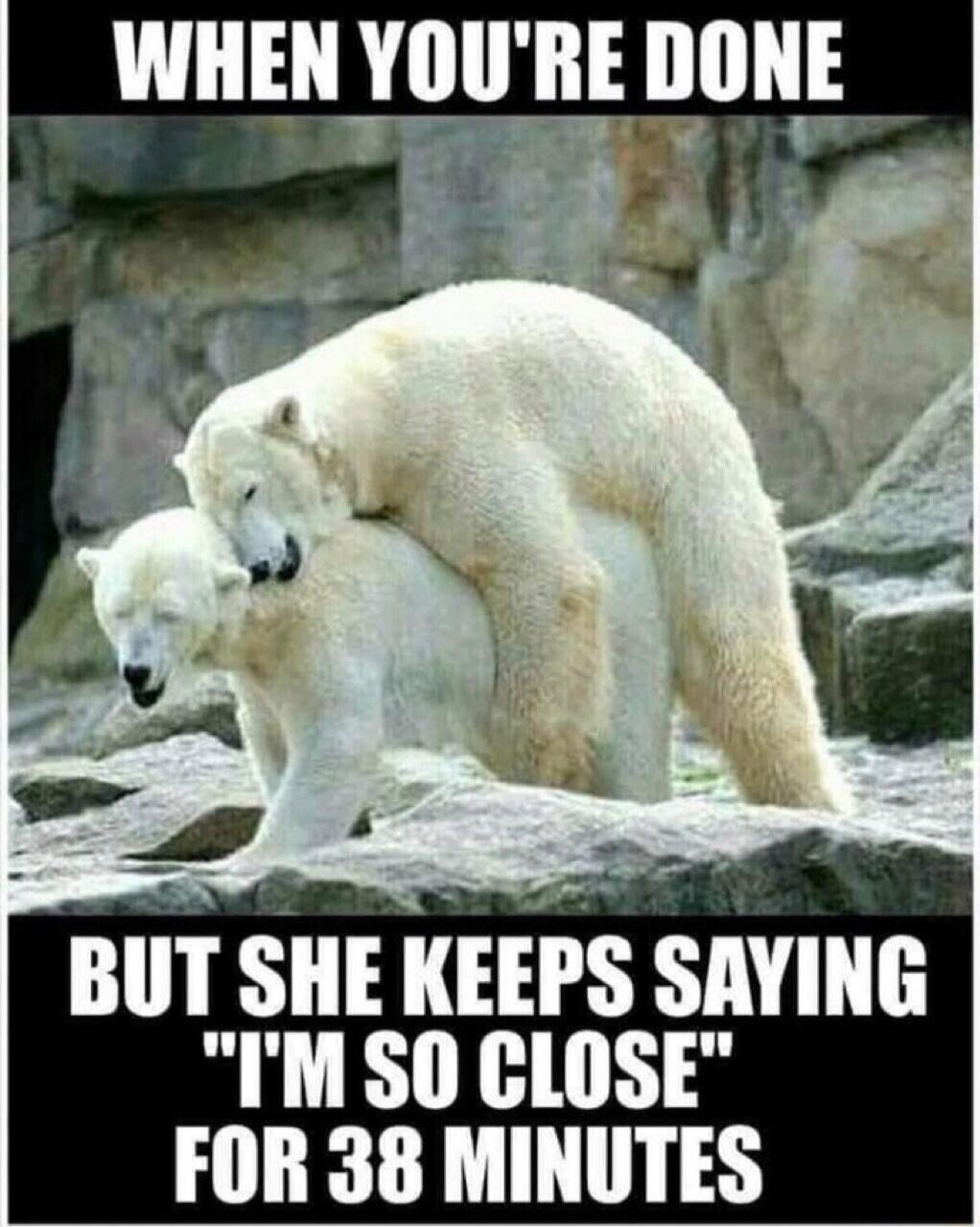 WHEN YOU'RE DONE BUT SHE KEEPS SAYING 