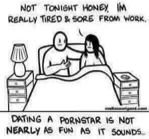 NOT TONIGHT HONEY, I'M REALLY TIRED & SORE FROM WORK. DATING A PORNSTAR IS NOT NEARLY AS FUN AS IT SOUNDS...