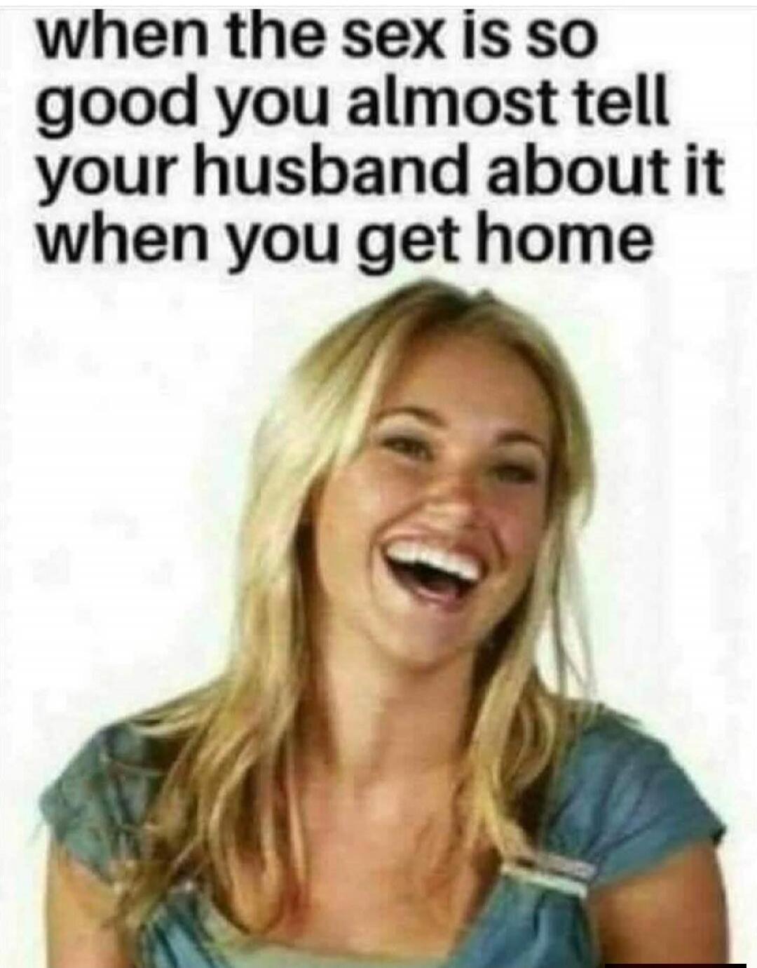 when the sex is so good you almost tell your husband about it when you get home