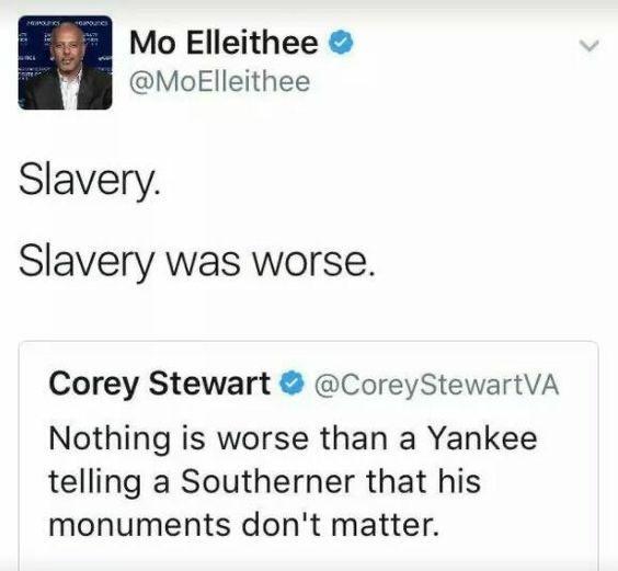 Mo Elleithee MoElleithee Slavery Slavery was worse Corey Stewart CoreyStewartVA Nothing is worse than a Yankee telling a Southerner that his monuments dont matter