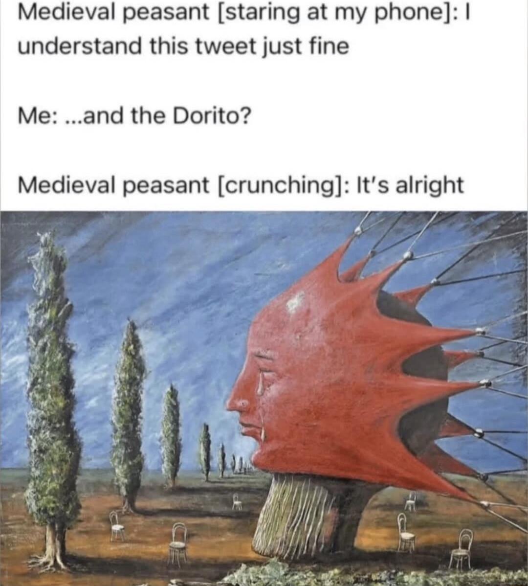Medieval peasant staring at my phone understand this tweet just fine Me and the Dorito Medieval peasant crunching Its alright