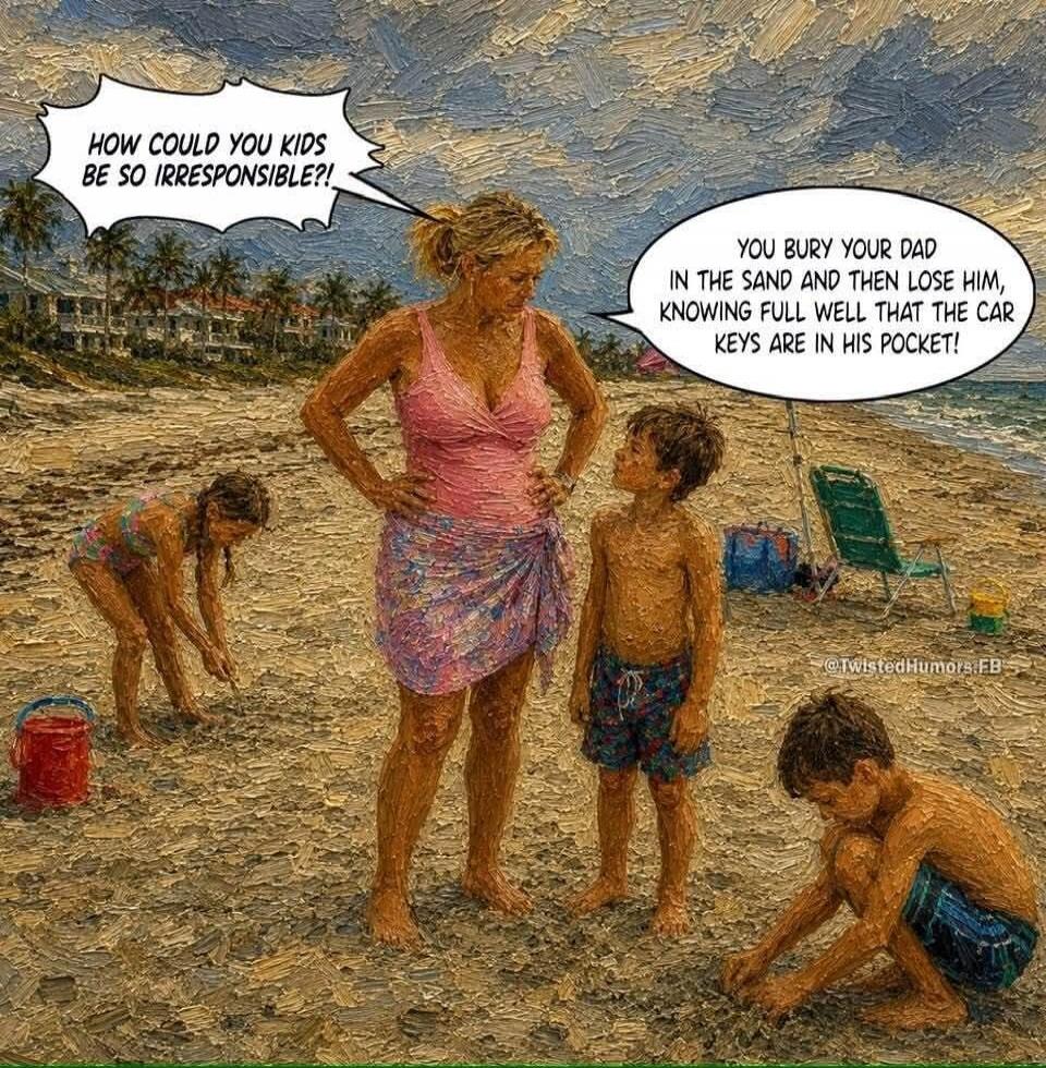 HOW COULD YOU KIDS BE SO IRRESPONSIBLE?! YOU BURY YOUR DAD IN THE SAND AND THEN LOSE HIM, KNOWING FULL WELL THAT THE CAR KEYS ARE IN HIS POCKET!