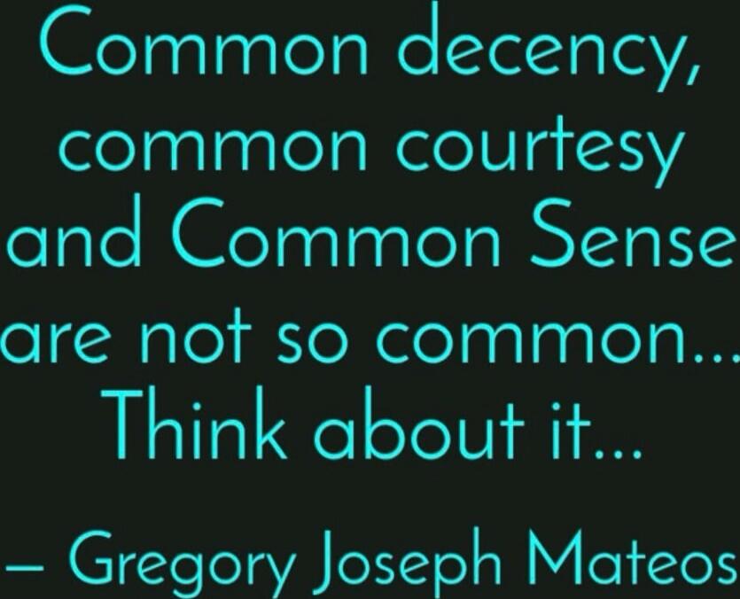 Common decency, common courtesy and Common Sense are not so common... Think about it... — Gregory Joseph Mateos