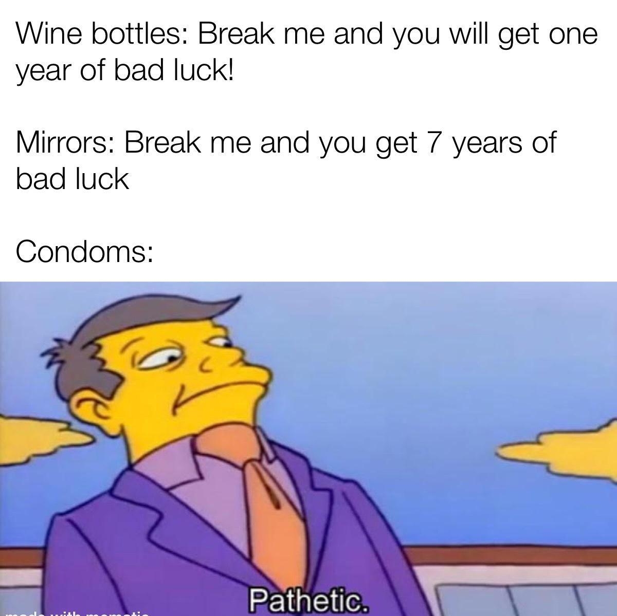 Wine bottles Break me and you will get one year of bad luck Mirrors Break me and you get 7 years of bad luck Condoms