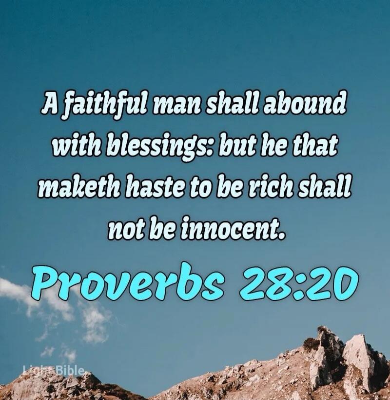 A faithful man shall abound with blessings: but he that maketh haste to be rich shall not be innocent. Proverbs 28:20