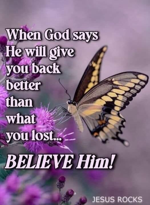 When God says He will give you back better than what you lost... BELIEVE Him! JESUS ROCKS