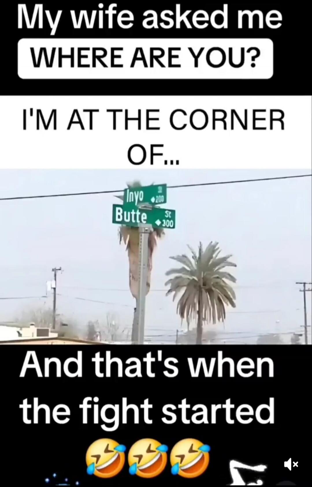 My wife asked me WHERE ARE YOU? I'M AT THE CORNER OF... And that's when the fight started 😂😂😂