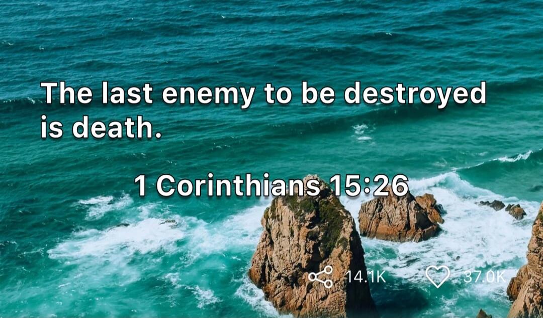 The last enemy to be destroyed is death. 1 Corinthians 15:26
