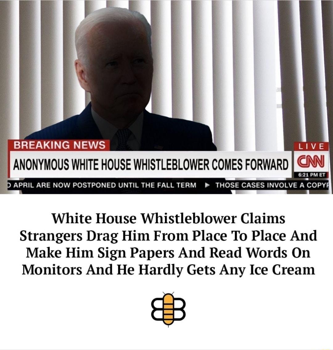 ANONYMOUS WHITE HOUSE WHISTLEBLOWER COMES FORWARD C EIG D APRIL ARE NOW POSTPONED UNTIL THE FALL TERM THOSE CASES INVOLVE A COPV White House Whistleblower Claims Strangers Drag Him From Place To Place And Make Him Sign Papers And Read Words On Monitors And He Hardly Gets Any Ice Cream 3