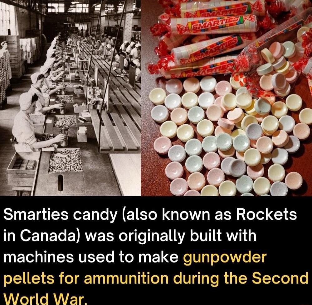 Smarties candy also known as Rockets in Canada was originally built with machines used to make gunpowder pellets for ammunition during the Second AN RTGAVETR