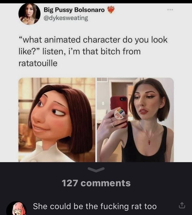 h Big Pussy Bolsonaro dykesweating what animated character do you look like listen im that bitch from ratatouille 127 comments She could be the fucking rat too