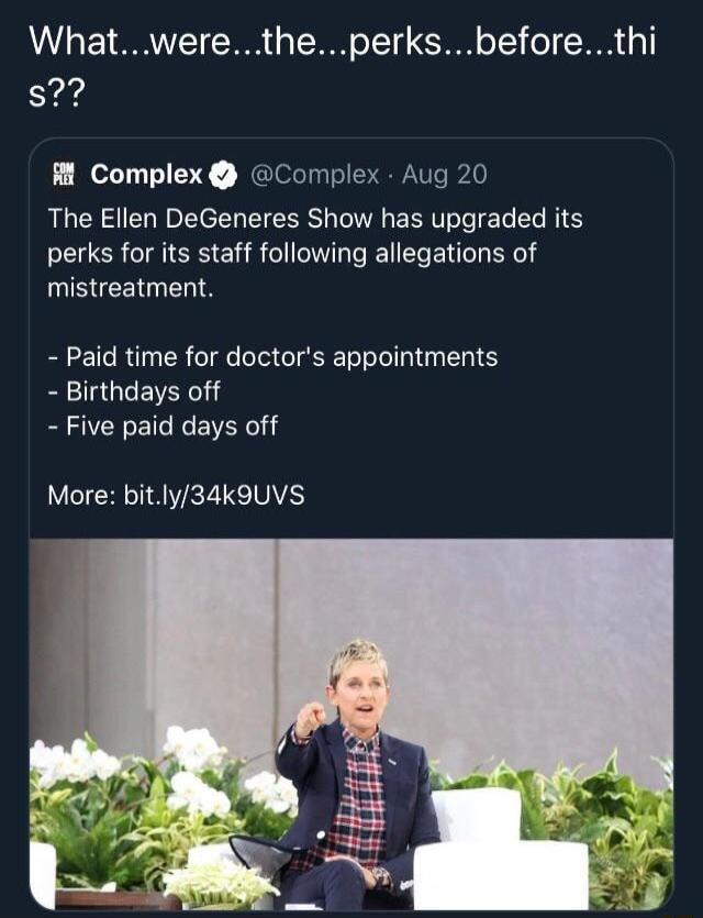 Whatweretheperksbeforethi s M Complex Complex Aug 20 The Ellen DeGeneres Show has upgraded its perks for its staff following allegations of mistreatment Paid time for doctors appointments Birthdays off Five paid days off More bitly34k9UVS