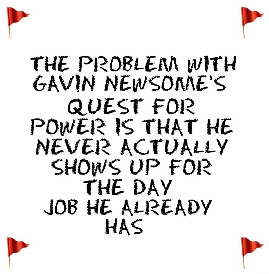 The problem with Gavin Newsom's quest for power is that he never actually shows up for the day job he already has