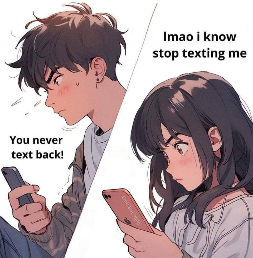 You never text back! lmao i know stop texting me Emo Bot 9000