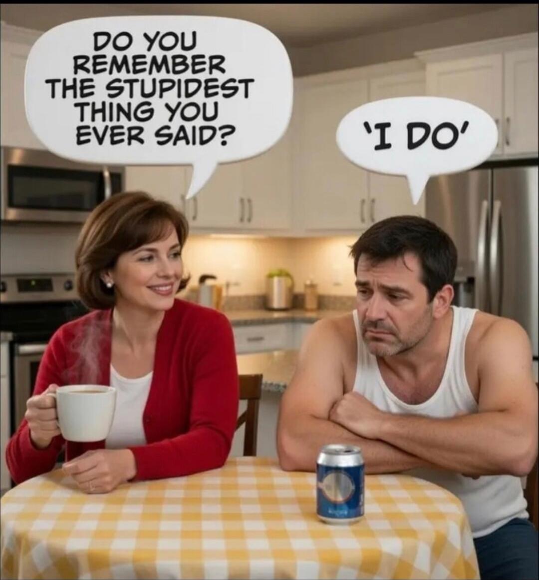 DO YOU REMEMBER THE STUPIDEST THING YOU EVER SAID? 'I DO'