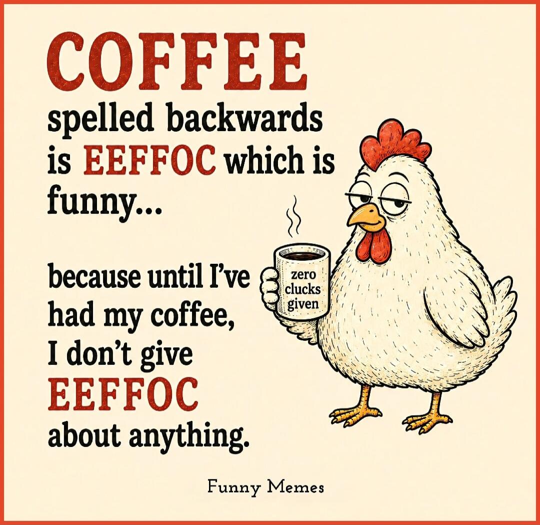 COFFEE spelled backwards is EEFFOC which is funny... because until I've had my coffee, I don't give EEFFOC about anything. zero clucks given. Funny Memes