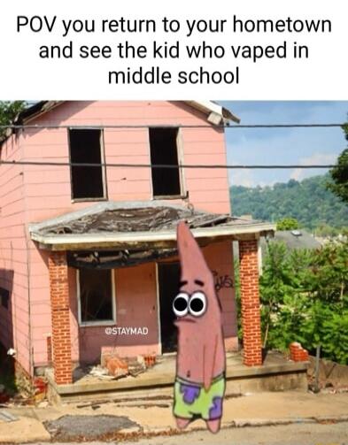 POV you return to your hometown and see the kid who vaped in middle school