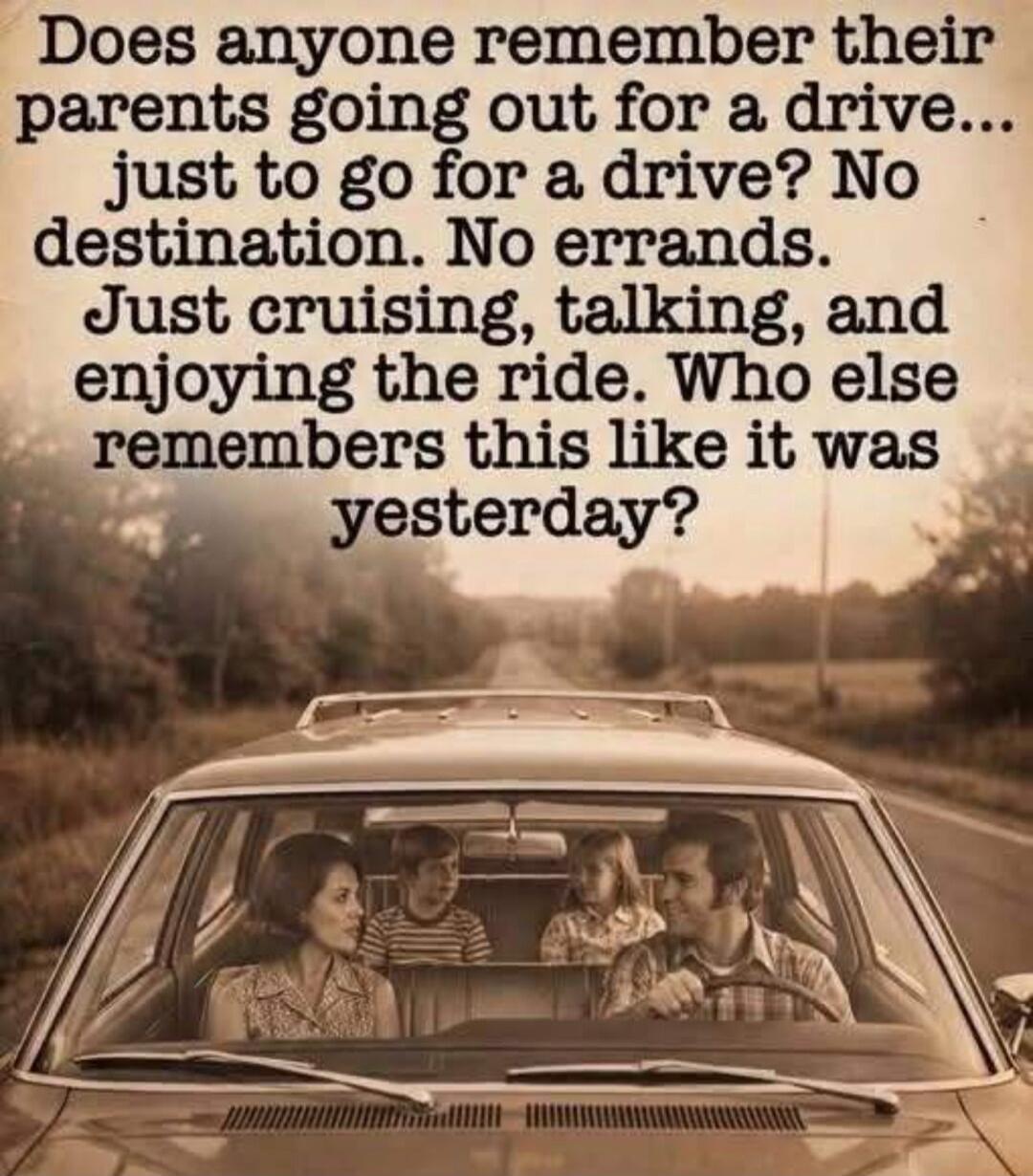 Does anyone remember their parents going out for a drive... just to go for a drive? No destination. No errands. Just cruising, talking, and enjoying the ride. Who else remembers this like it was yesterday?