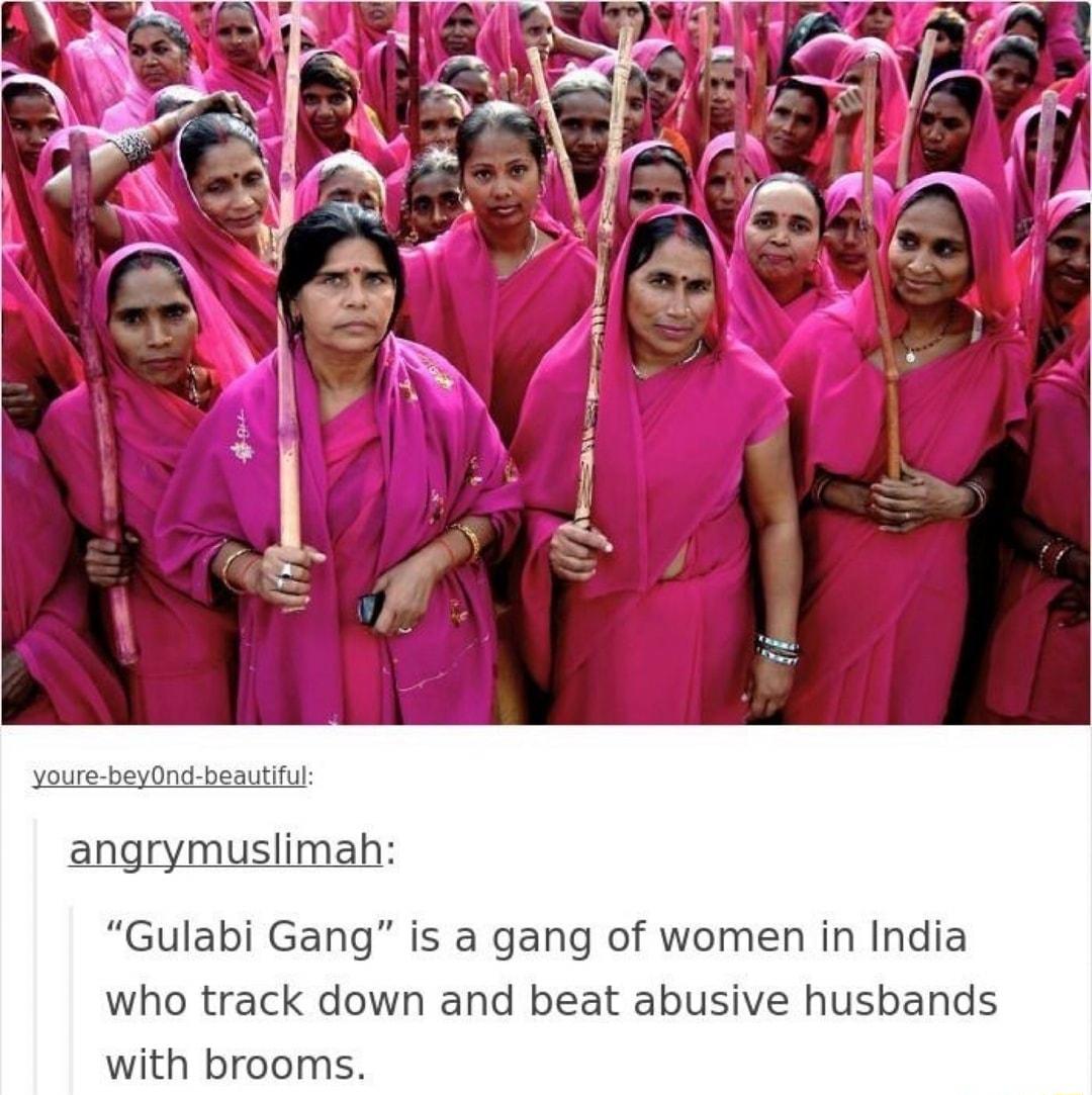 youre beyOnd beautiful angrymuslimah Gulabi Gang is a gang of women in India who track down and beat abusive husbands with brooms