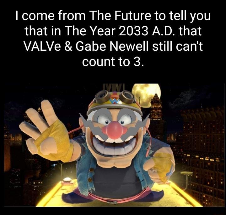 come from The Future to tell you that in The Year 2033 AD that VALVe Gabe Newell still cant count to 3
