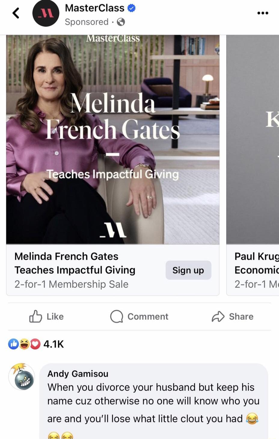 MasterClass Sponsored Melinda v FrenchGates feaches Impadtul G Melinda French Gates Paul Krug Teaches Impactful Giving sign up Economic 2 for 1 Membership Sale 2 for 1 My Y Like Q comment share 0 4K Andy Gamisou When you divorce your husband but keep his name cuz otherwise no one will know who you are and youll lose what litle clout you had