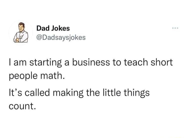 Dad Jokes Dadsaysjokes am starting a business to teach short people math Its called making the little things count