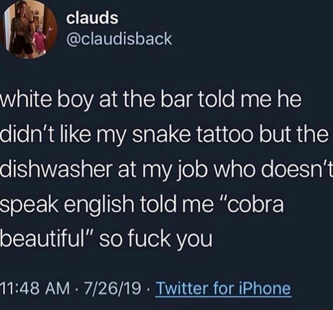 K _ clauds claudisback white boy at the bar told me he ol aRAICHNAIGEICRE itoleN ol 1 o1 dishwasher at my job who doesnt speak english told me cobra oL U11 V ESToR Ve Q VoIV 1148 AM 72619 Twitter for iPhone