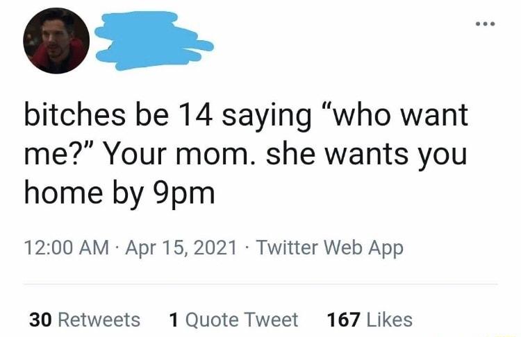 bitches be 14 saying who want me Your mom she wants you home by 9pm 1200 AM Apr 152021 Twitter Web App 30 Retweets 1 Quote Tweet 167 Likes