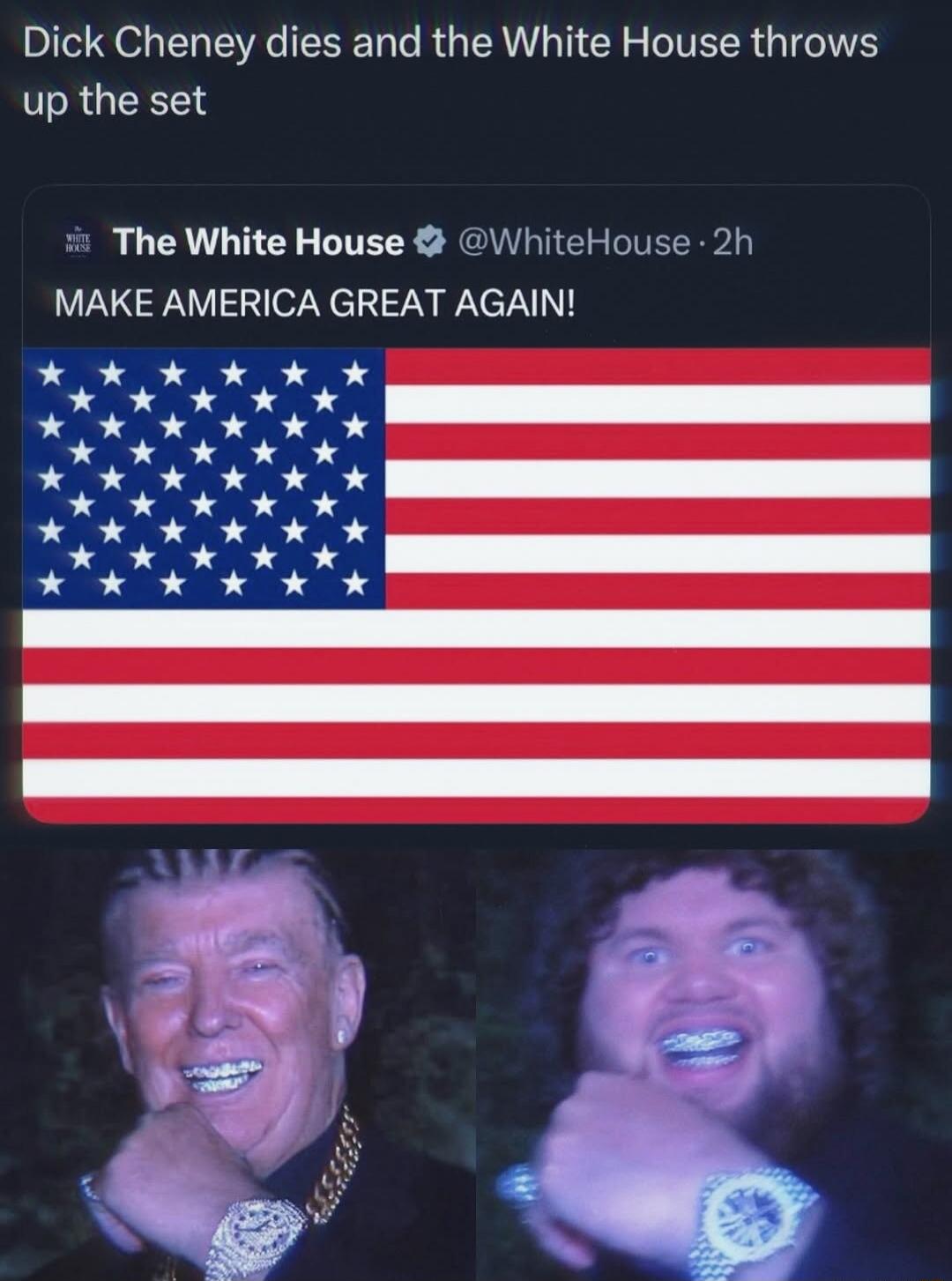 Dick Cheney dies and the White House throws up the set
The White House @WhiteHouse 2h MAKE AMERICA GREAT AGAIN!