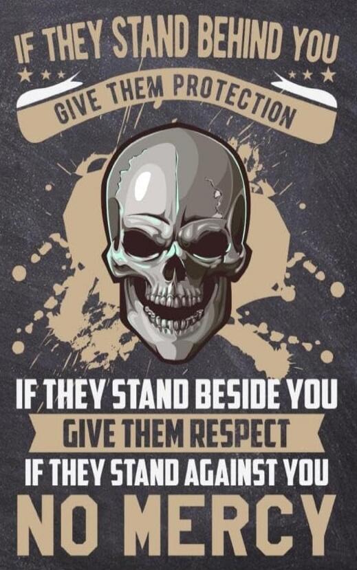 IF THEY STAND BEHIND YOU GIVE THEM PROTECTION IF THEY STAND BESIDE YOU GIVE THEM RESPECT IF THEY STAND AGAINST YOU NO MERCY