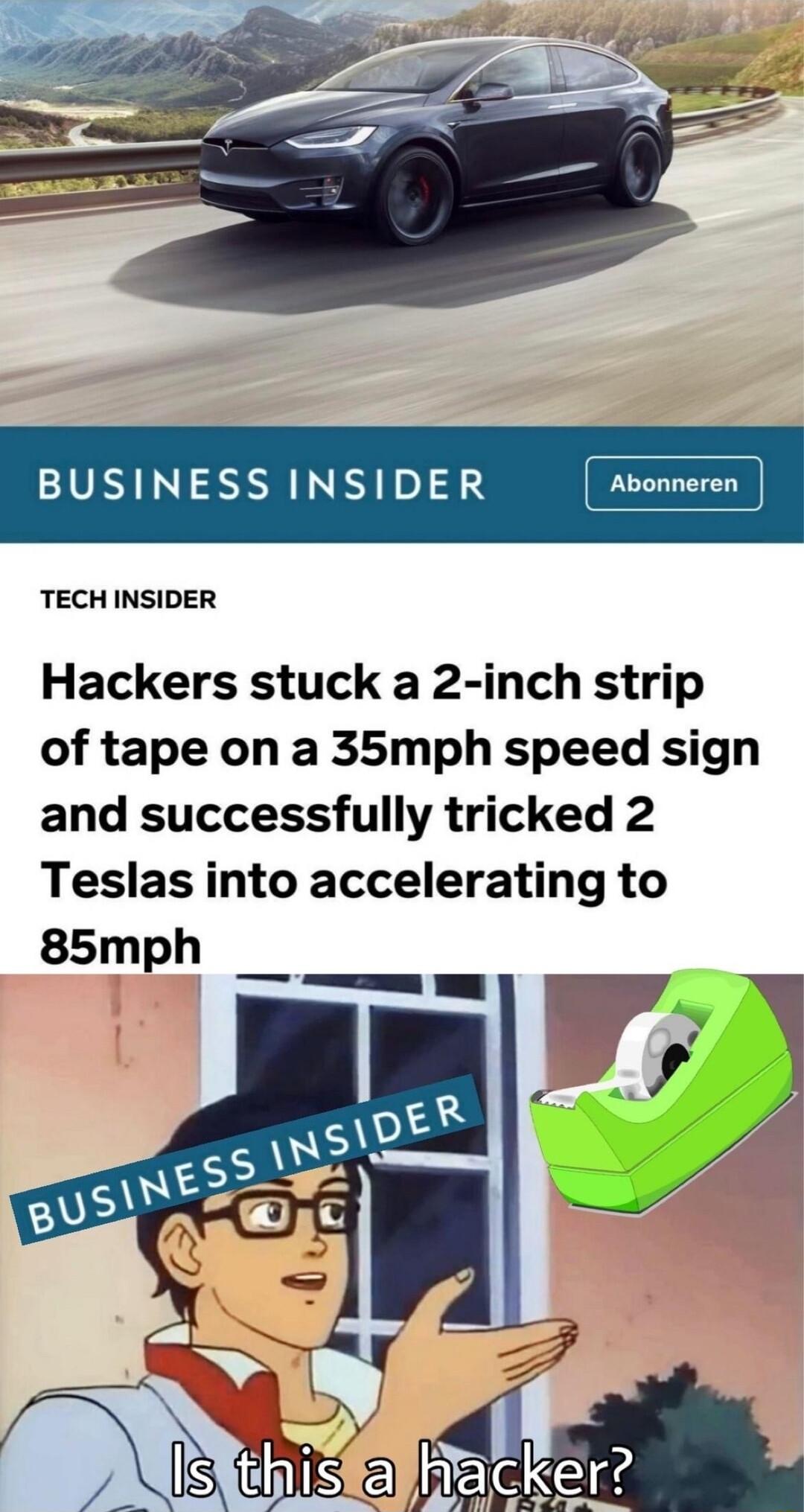 BUSINESS INSIDER TECH INSIDER Hackers stuck a 2 inch strip of tape on a 35mph speed sign and successfully tricked 2 Teslas into accelerating to