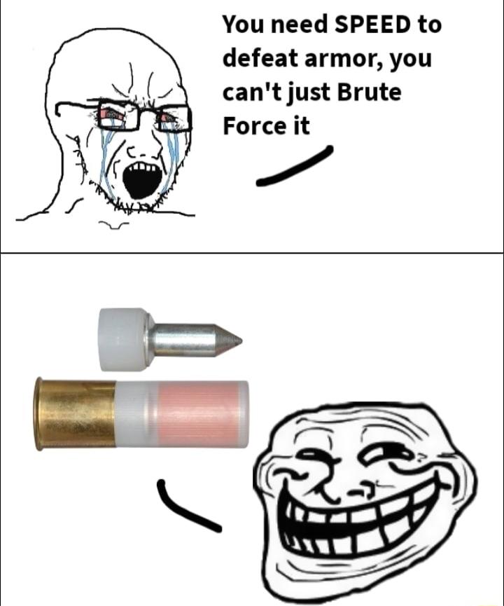 You need SPEED to defeat armor you cant just Brute Force it
