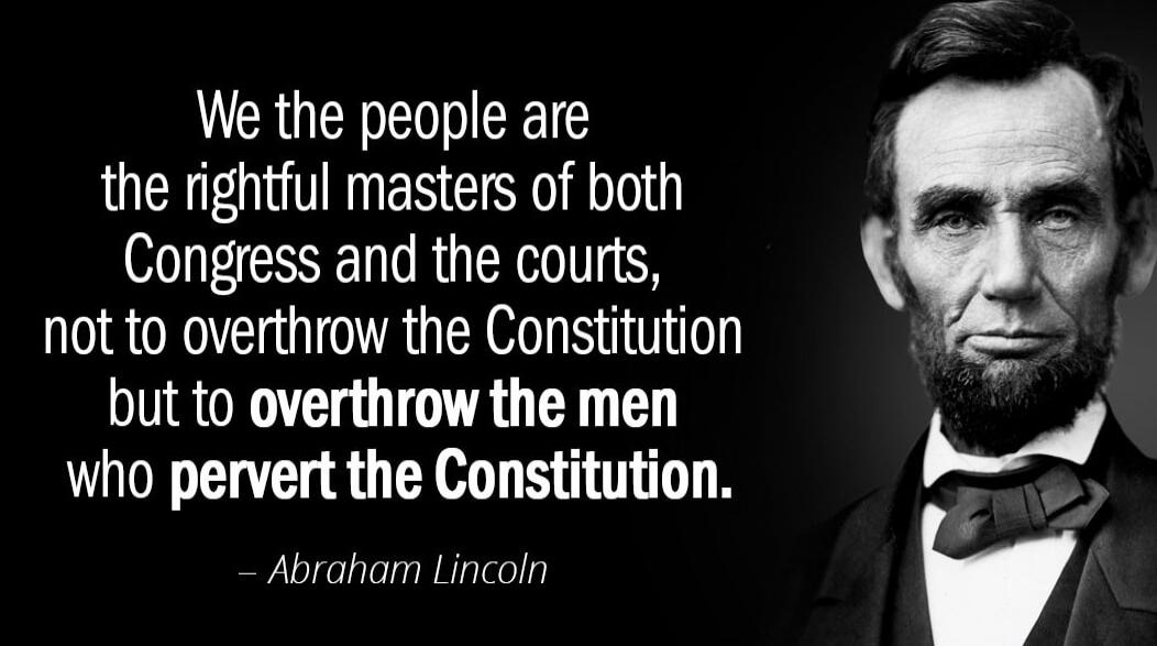 We the people are the rightful masters of both Congress and the courts, not to overthrow the Constitution but to overthrow the men who pervert the Constitution. — Abraham Lincoln