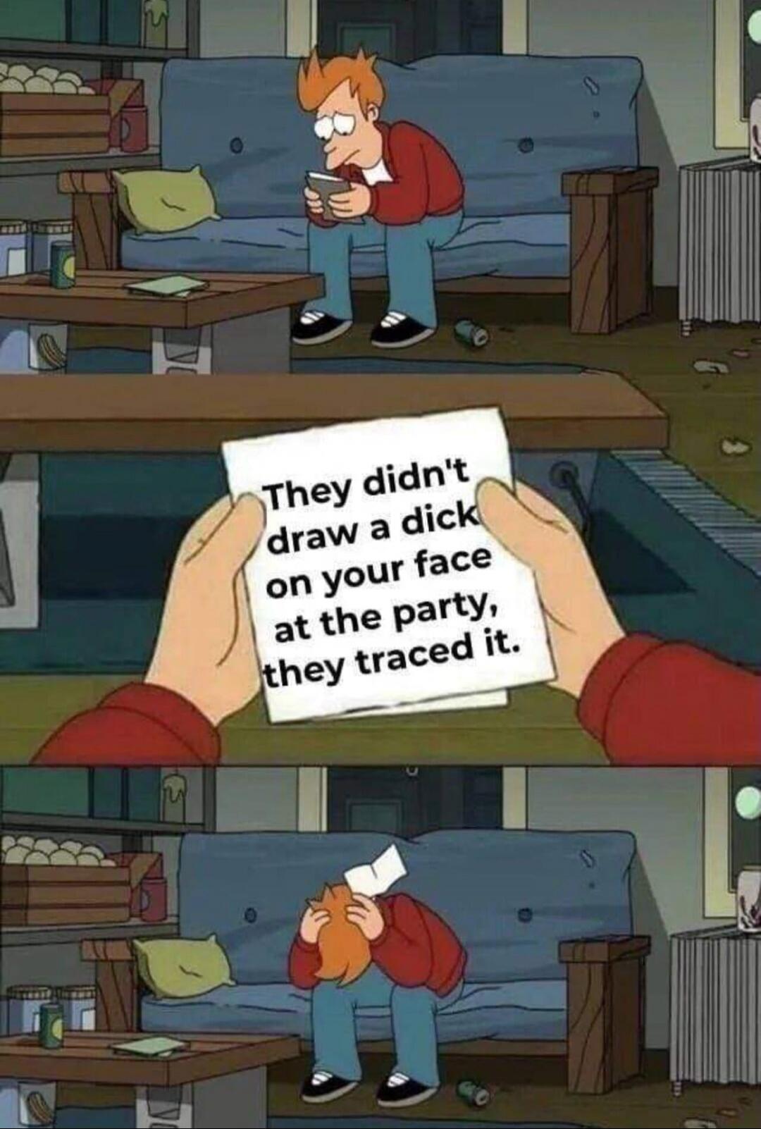 They didn't draw a dick on your face at the party, they traced it.