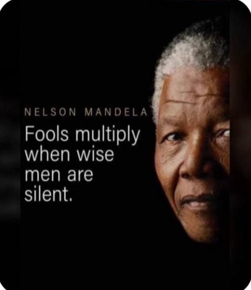 NELSON MANDELA
Fools multiply when wise men are silent.