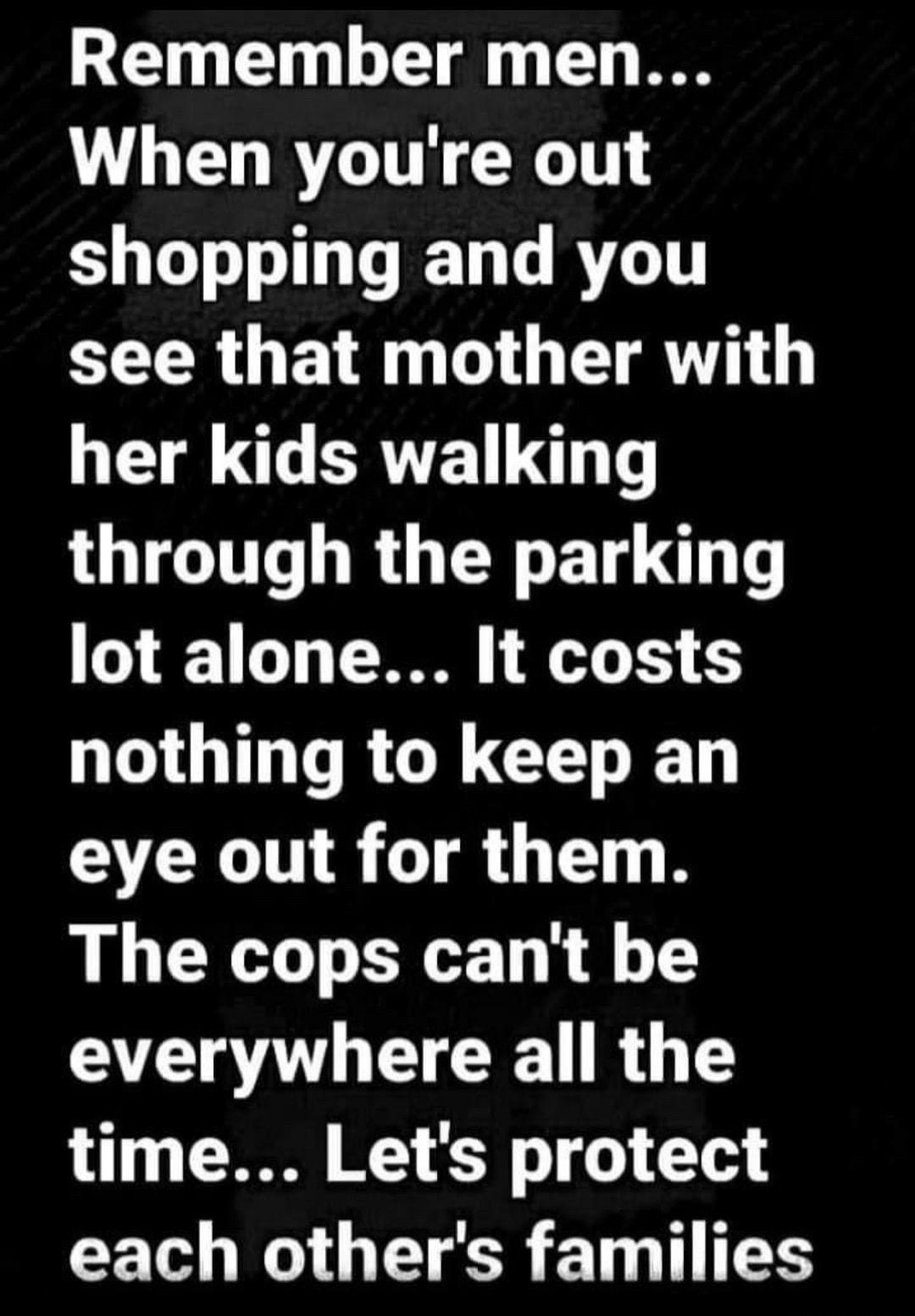 Remember men When youre out shopping and you see that mother with her kids walking through the parking o 41 o TN eTe XY QUG RGR CENE eye out for them The cops cant be everywhere all the time Lets protect CE L W G TR E T TN