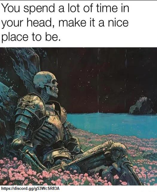 You spend a lot of time in your head make it a nice place to be