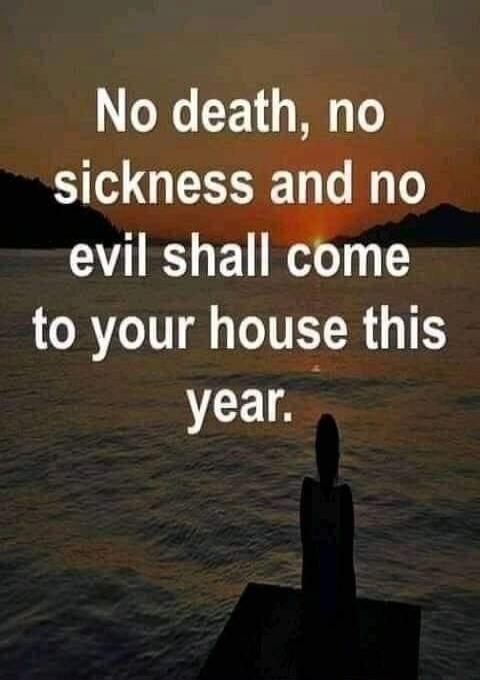 No death, no sickness and no evil shall come to your house this year.