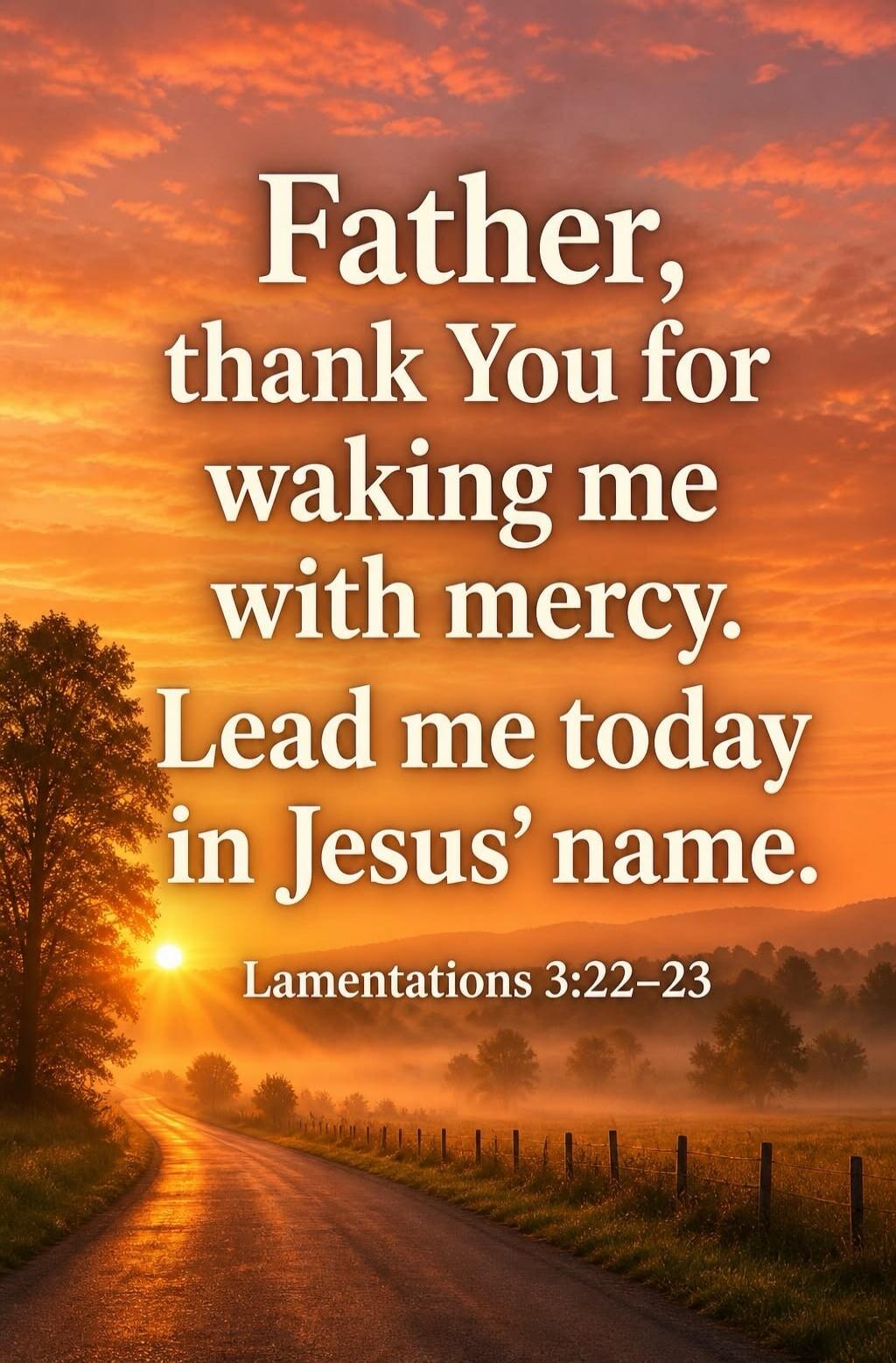 Father, thank You for waking me with mercy. Lead me today in Jesus' name. Lamentations 3:22-23