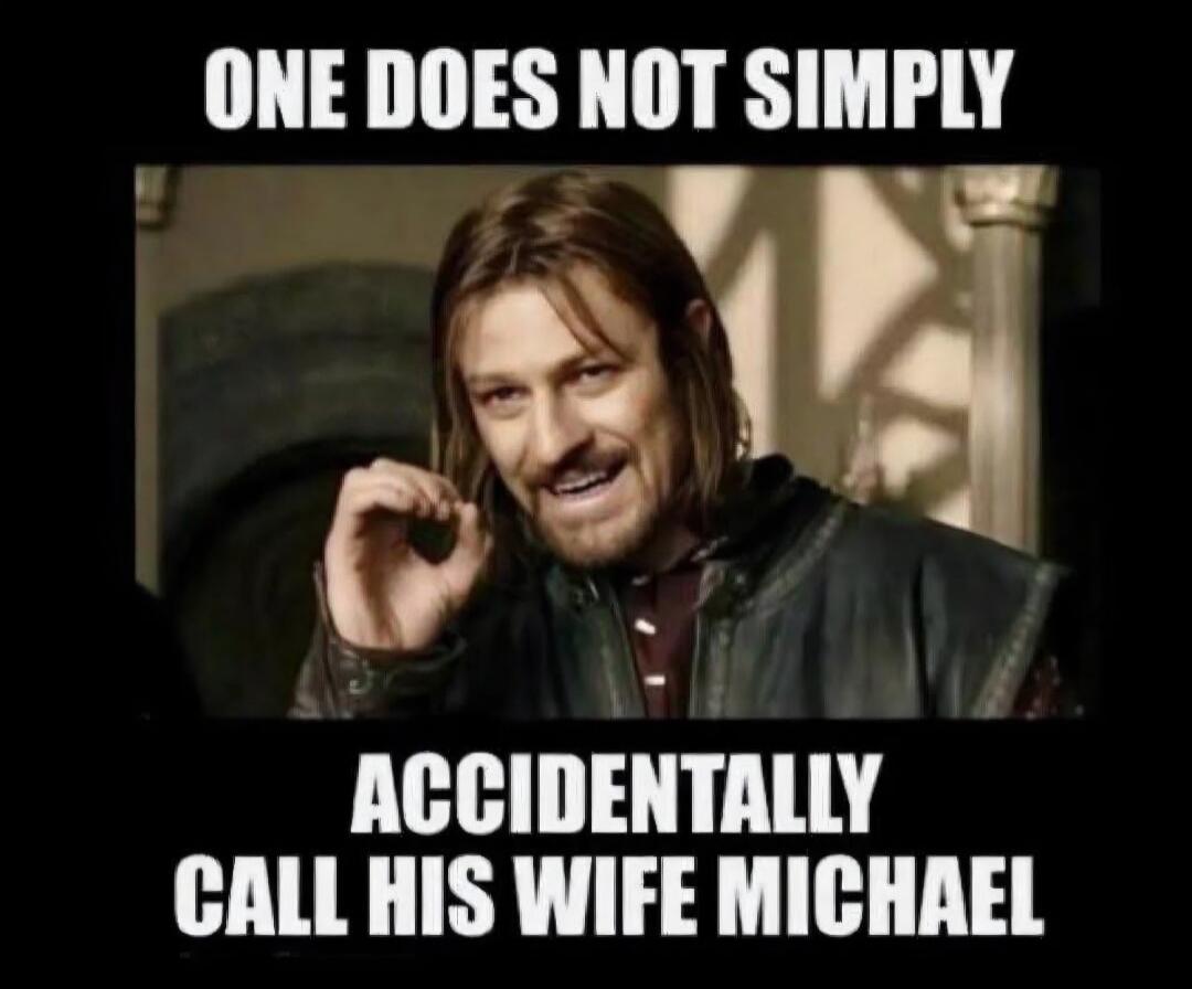 ONE DOES NOT SIMPLY ACCIDENTALLY CALL HIS WIFE MICHAEL