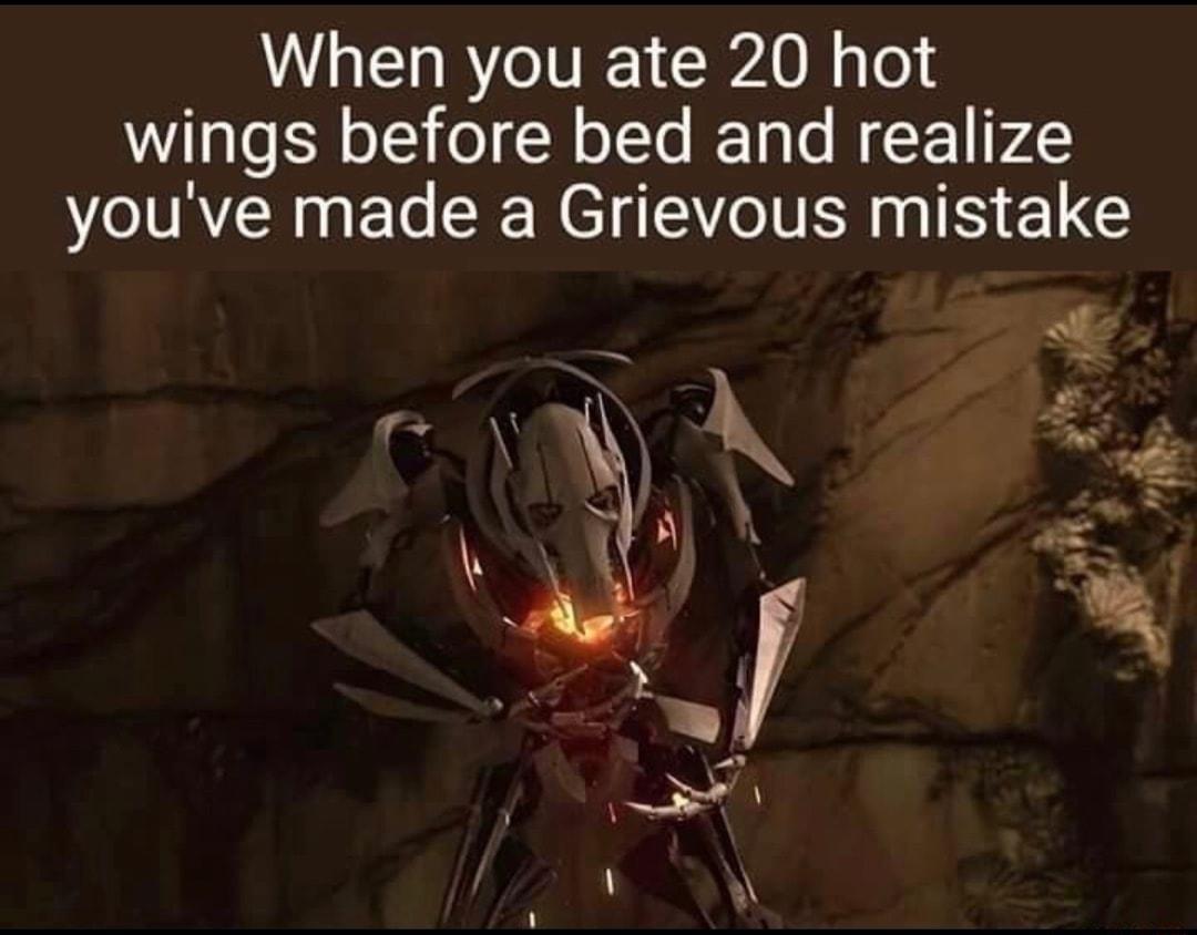 When you ate 20 hot wings before bed and realize youve made a Grievous mistake