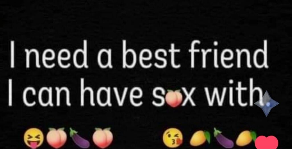 I need a best friend I can have sex with.
