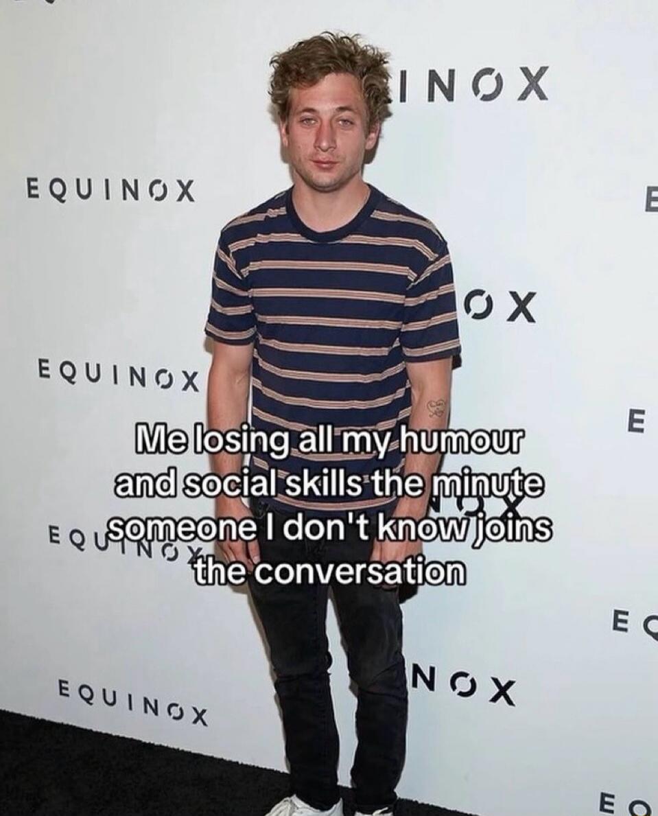 Me losing all my humour and social skills the minute someone I don't know joins the conversation