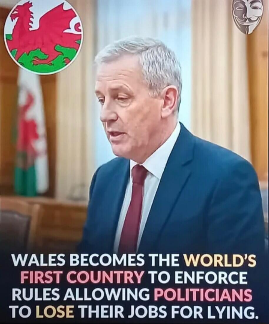 WALES BECOMES THE WORLD'S FIRST COUNTRY TO ENFORCE RULES ALLOWING POLITICIANS TO LOSE THEIR JOBS FOR LYING.