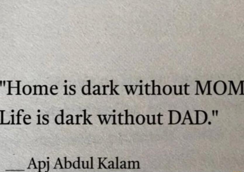 Home is dark without MOM Life is dark without DAD __Apj Abdul Kalam