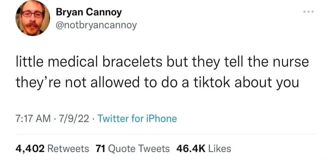 Bryan Cannoy notbryancannoy little medical bracelets but they tell the nurse theyre not allowed to do a tiktok about you 717 AM 7922 Tuiitter for iPhone 4402 Retweets 71 Quote Tweets 464K Likes