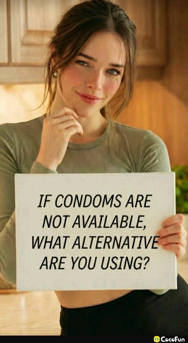 IF CONDOMS ARE NOT AVAILABLE, WHAT ALTERNATIVE ARE YOU USING?
