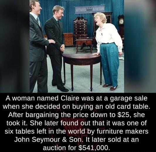 A woman named Claire was at a garage sale when she decided on buying an old card table After bargaining the price down to 25 she took it She later found out that it was one of six tables left in the world by furniture makers John Seymour Son It later sold at an auction for 541000